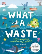 What a Waste: Rubbish, Recycling, Protecting the Planet