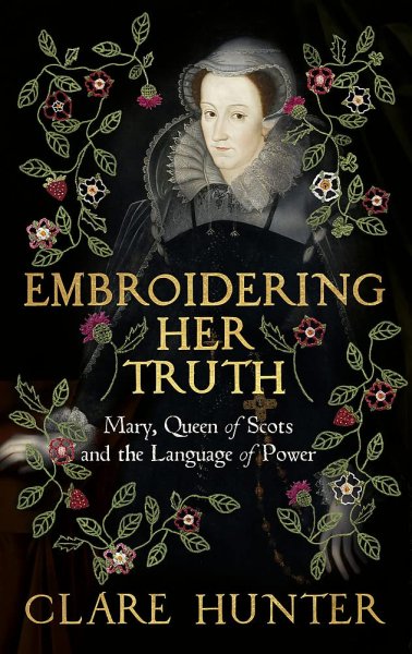 Embroidering Her Truth: Mary, Queen of Scots