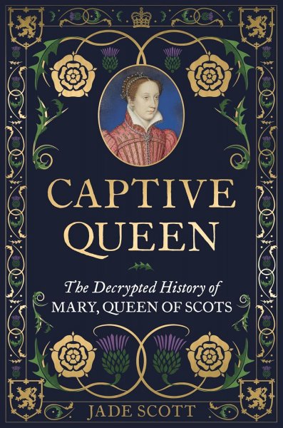 Captive Queen: Decrypted History of Mary Queen of Scots