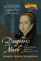 Daughters of the North: Jean Gordon & Mary, Queen of Scots